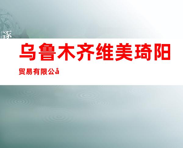 乌鲁木齐维美琦阳贸易有限公司