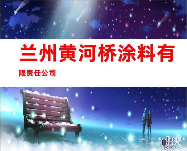 兰州黄河桥涂料有限责任公司
