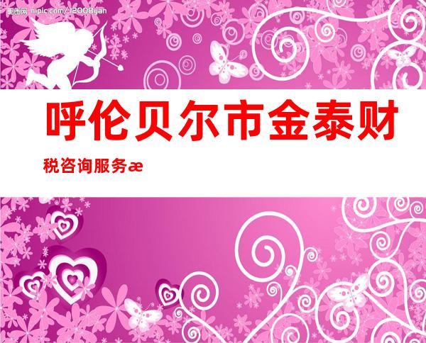 呼伦贝尔市金泰财税咨询服务有限公司