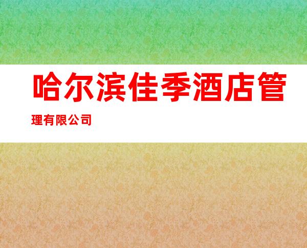 哈尔滨佳季酒店管理有限公司