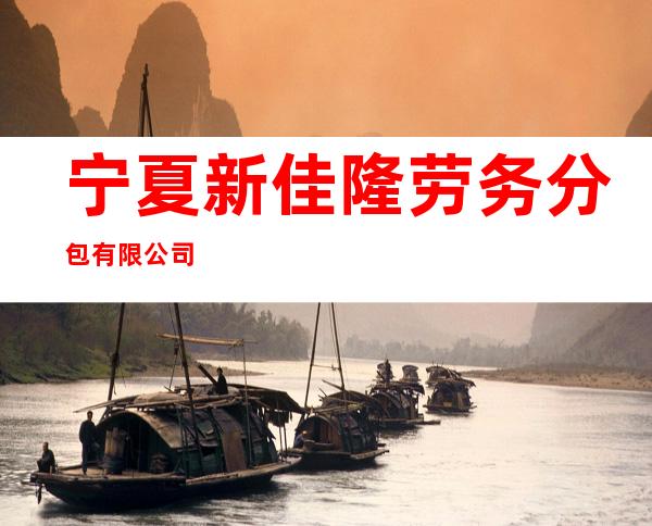 宁夏新佳隆劳务分包有限公司