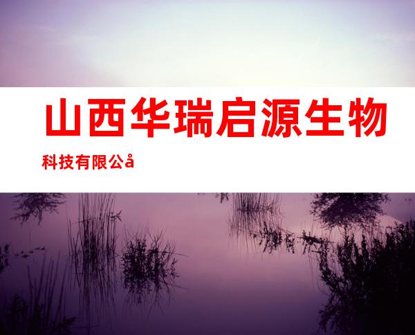 山西华瑞启源生物科技有限公司