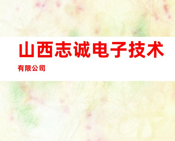山西志诚电子技术有限公司