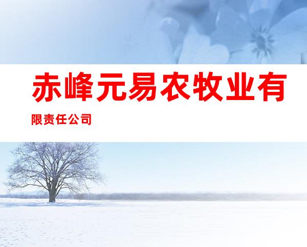 赤峰元易农牧业有限责任公司