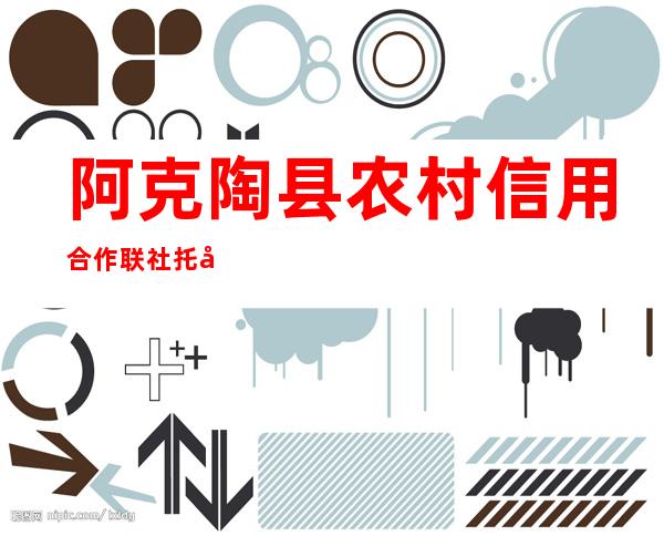 阿克陶县农村信用合作联社托尔塔依农场信用社