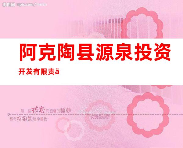 阿克陶县源泉投资开发有限责任公司