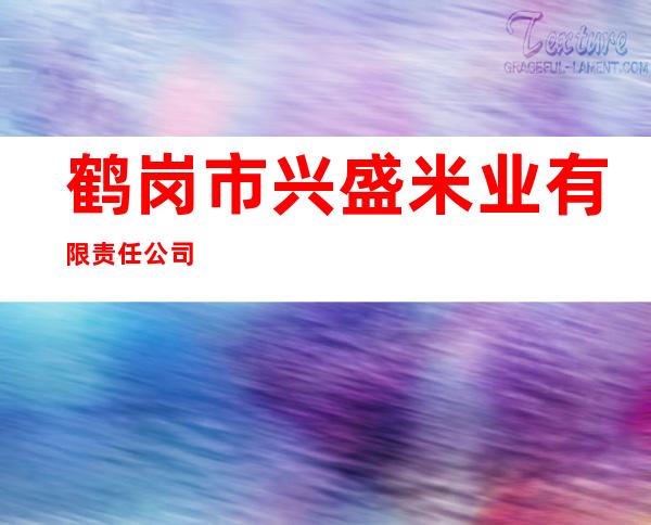 鹤岗市兴盛米业有限责任公司